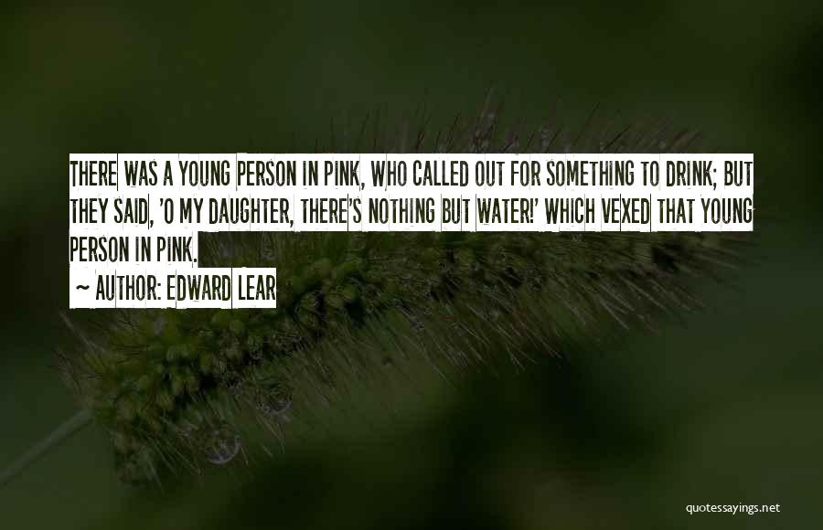 Edward Lear Quotes: There Was A Young Person In Pink, Who Called Out For Something To Drink; But They Said, 'o My Daughter,