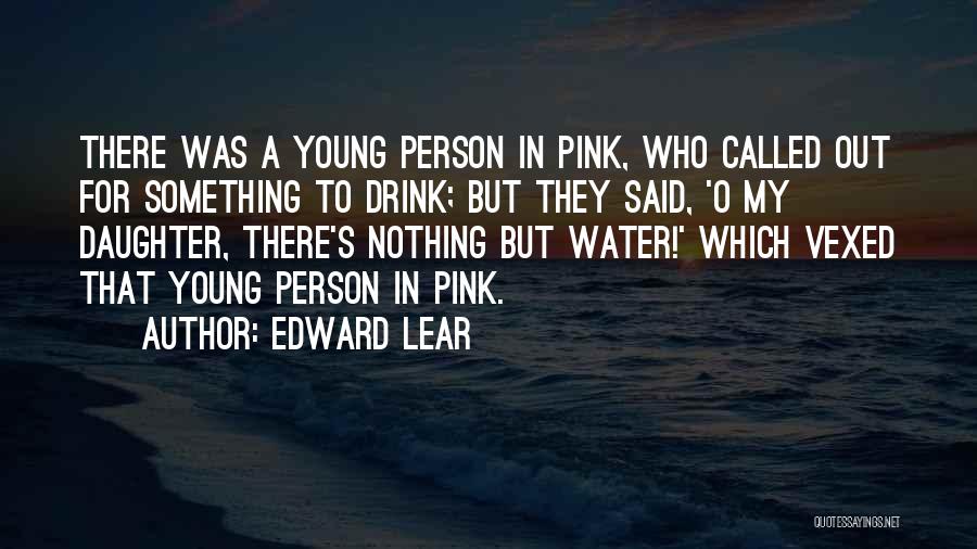 Edward Lear Quotes: There Was A Young Person In Pink, Who Called Out For Something To Drink; But They Said, 'o My Daughter,