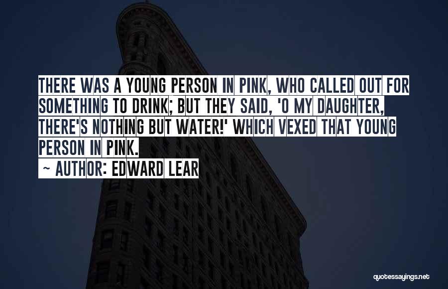 Edward Lear Quotes: There Was A Young Person In Pink, Who Called Out For Something To Drink; But They Said, 'o My Daughter,