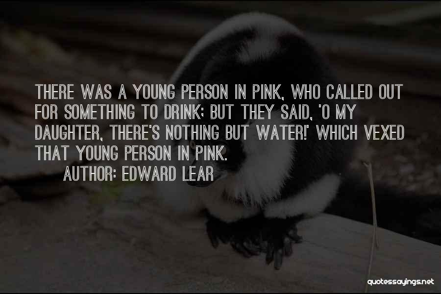 Edward Lear Quotes: There Was A Young Person In Pink, Who Called Out For Something To Drink; But They Said, 'o My Daughter,