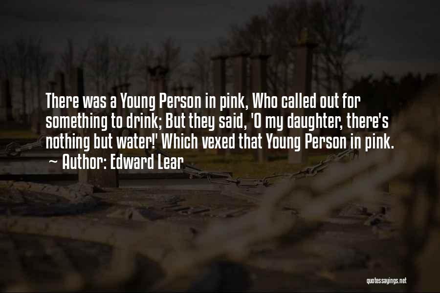 Edward Lear Quotes: There Was A Young Person In Pink, Who Called Out For Something To Drink; But They Said, 'o My Daughter,