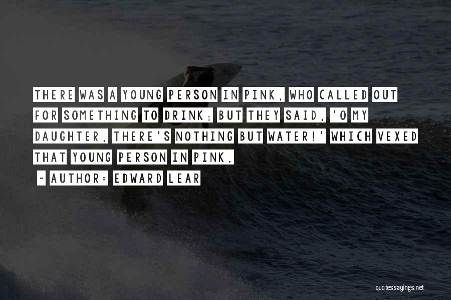 Edward Lear Quotes: There Was A Young Person In Pink, Who Called Out For Something To Drink; But They Said, 'o My Daughter,