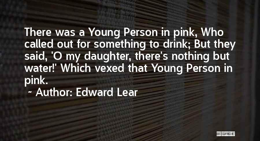 Edward Lear Quotes: There Was A Young Person In Pink, Who Called Out For Something To Drink; But They Said, 'o My Daughter,