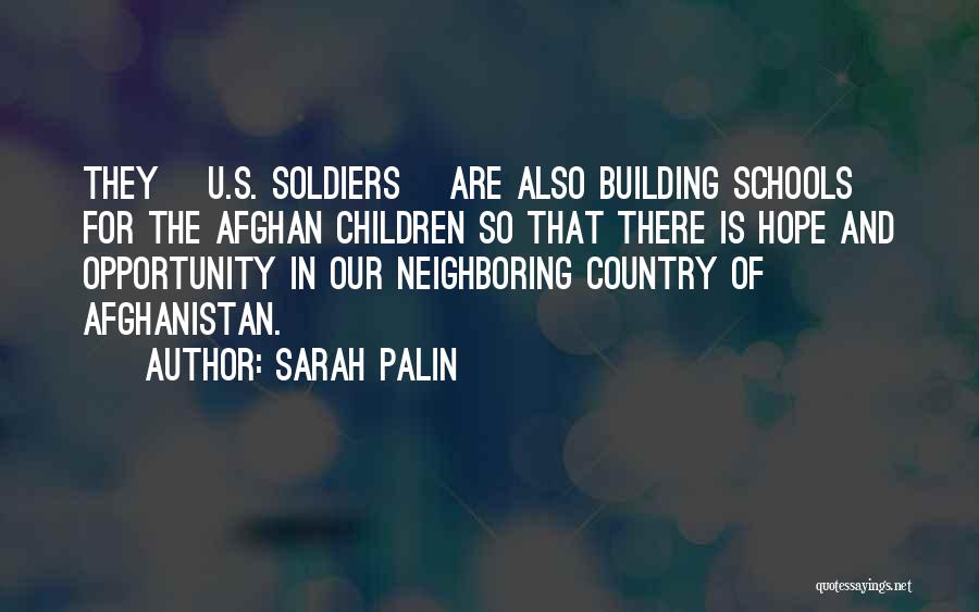 Sarah Palin Quotes: They [u.s. Soldiers] Are Also Building Schools For The Afghan Children So That There Is Hope And Opportunity In Our