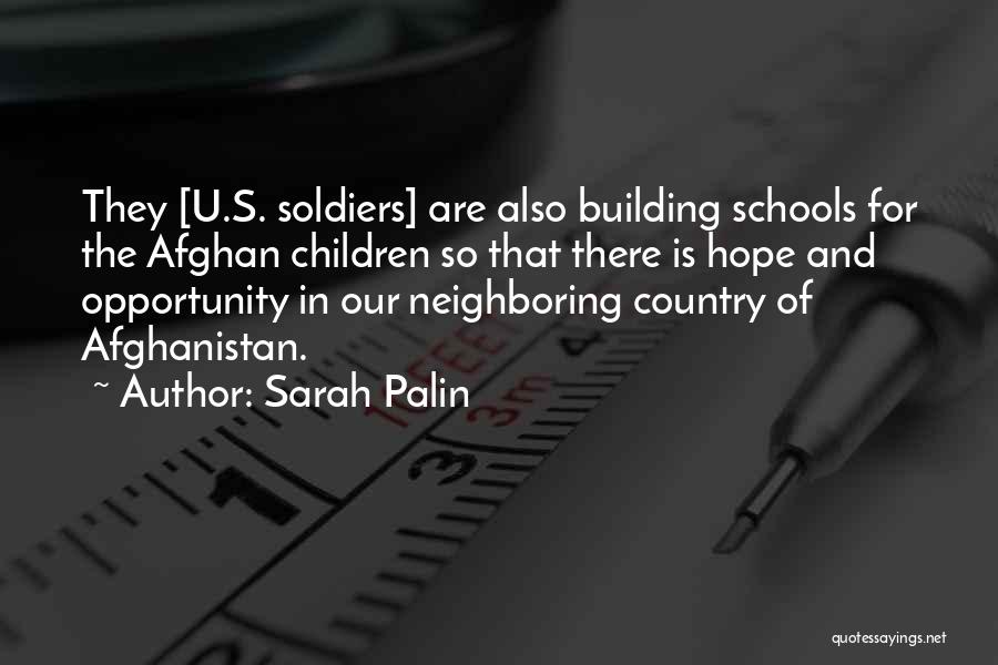 Sarah Palin Quotes: They [u.s. Soldiers] Are Also Building Schools For The Afghan Children So That There Is Hope And Opportunity In Our