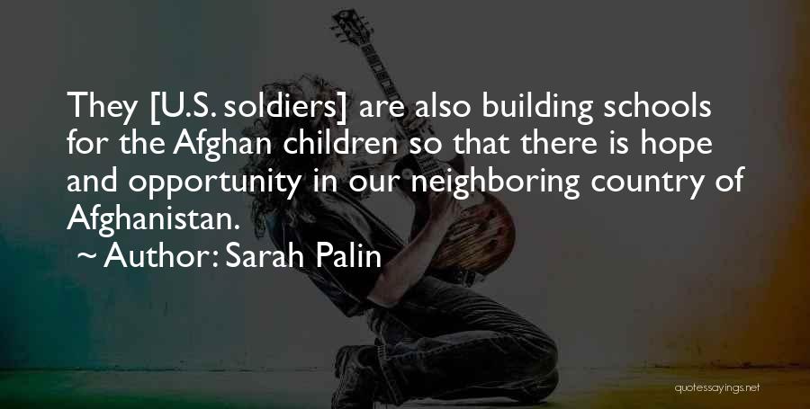 Sarah Palin Quotes: They [u.s. Soldiers] Are Also Building Schools For The Afghan Children So That There Is Hope And Opportunity In Our