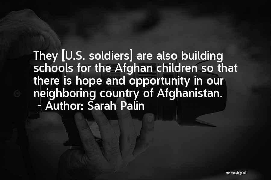 Sarah Palin Quotes: They [u.s. Soldiers] Are Also Building Schools For The Afghan Children So That There Is Hope And Opportunity In Our