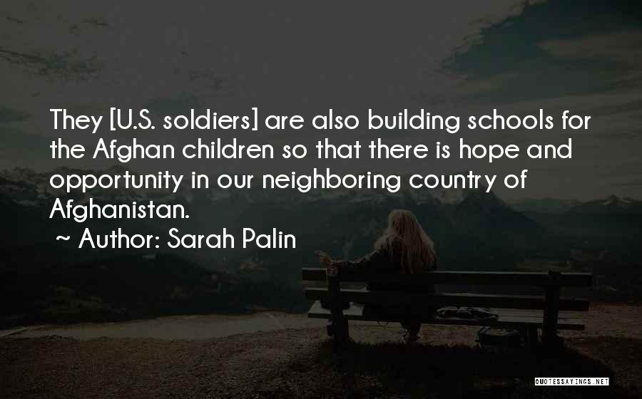 Sarah Palin Quotes: They [u.s. Soldiers] Are Also Building Schools For The Afghan Children So That There Is Hope And Opportunity In Our