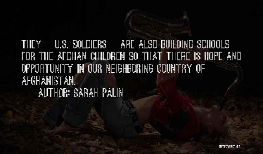 Sarah Palin Quotes: They [u.s. Soldiers] Are Also Building Schools For The Afghan Children So That There Is Hope And Opportunity In Our