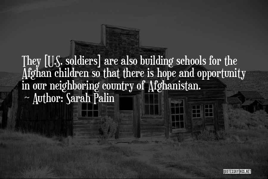 Sarah Palin Quotes: They [u.s. Soldiers] Are Also Building Schools For The Afghan Children So That There Is Hope And Opportunity In Our
