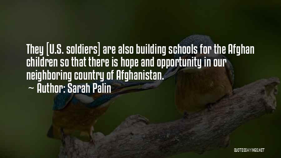 Sarah Palin Quotes: They [u.s. Soldiers] Are Also Building Schools For The Afghan Children So That There Is Hope And Opportunity In Our