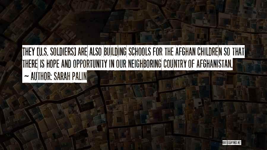 Sarah Palin Quotes: They [u.s. Soldiers] Are Also Building Schools For The Afghan Children So That There Is Hope And Opportunity In Our