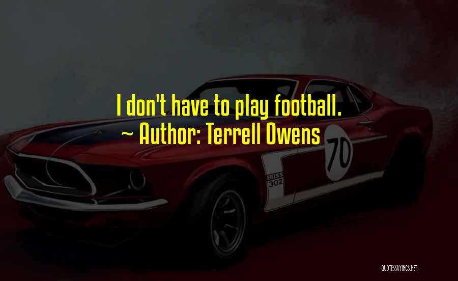 Terrell Owens Quotes: I Don't Have To Play Football.