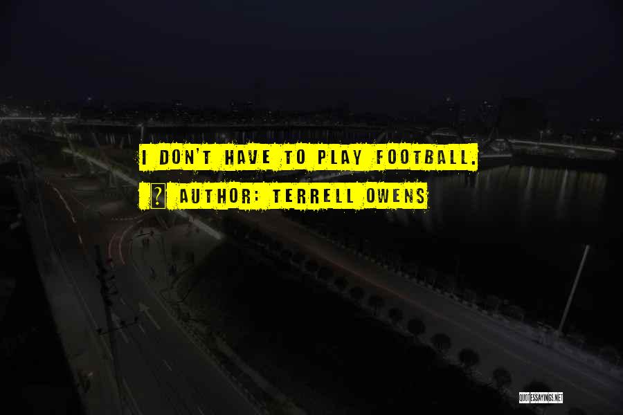 Terrell Owens Quotes: I Don't Have To Play Football.