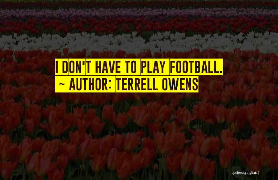 Terrell Owens Quotes: I Don't Have To Play Football.
