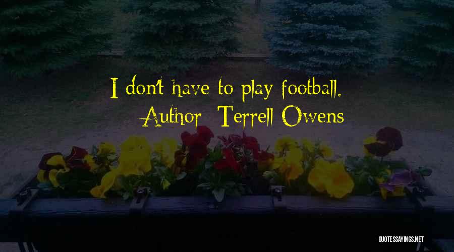 Terrell Owens Quotes: I Don't Have To Play Football.