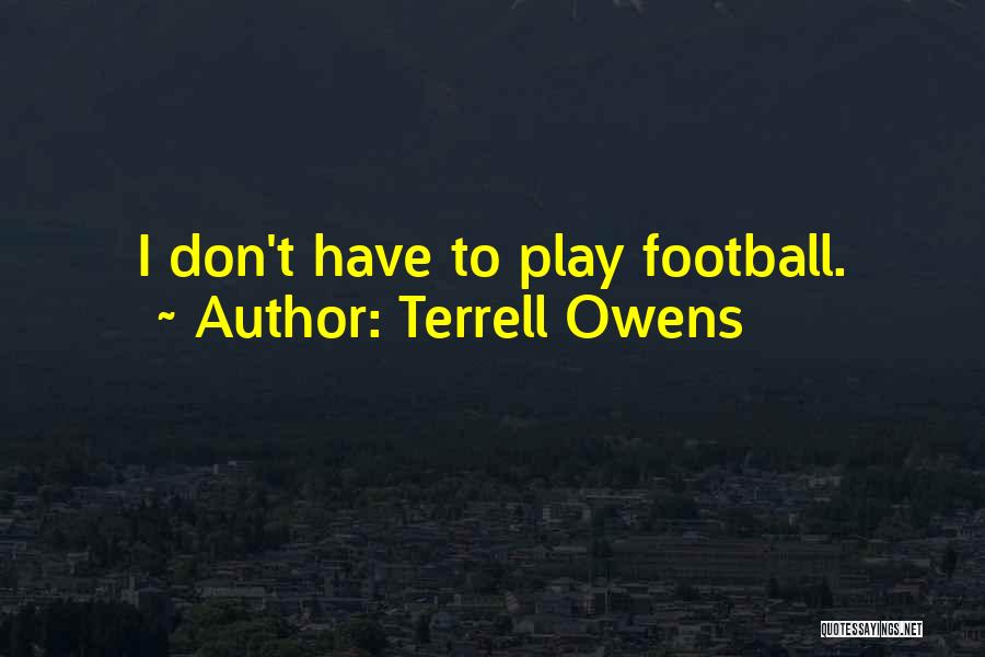 Terrell Owens Quotes: I Don't Have To Play Football.