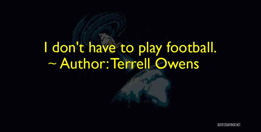 Terrell Owens Quotes: I Don't Have To Play Football.