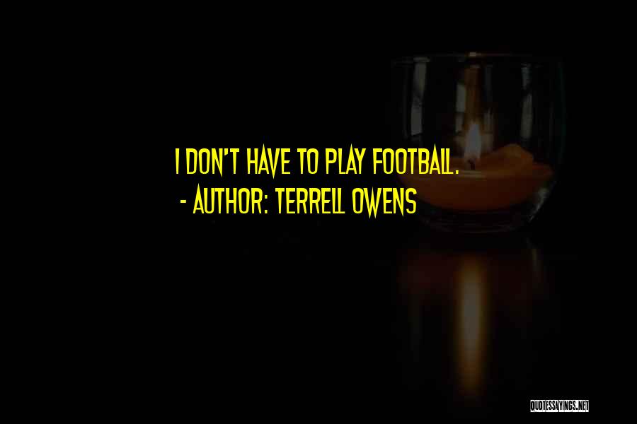 Terrell Owens Quotes: I Don't Have To Play Football.