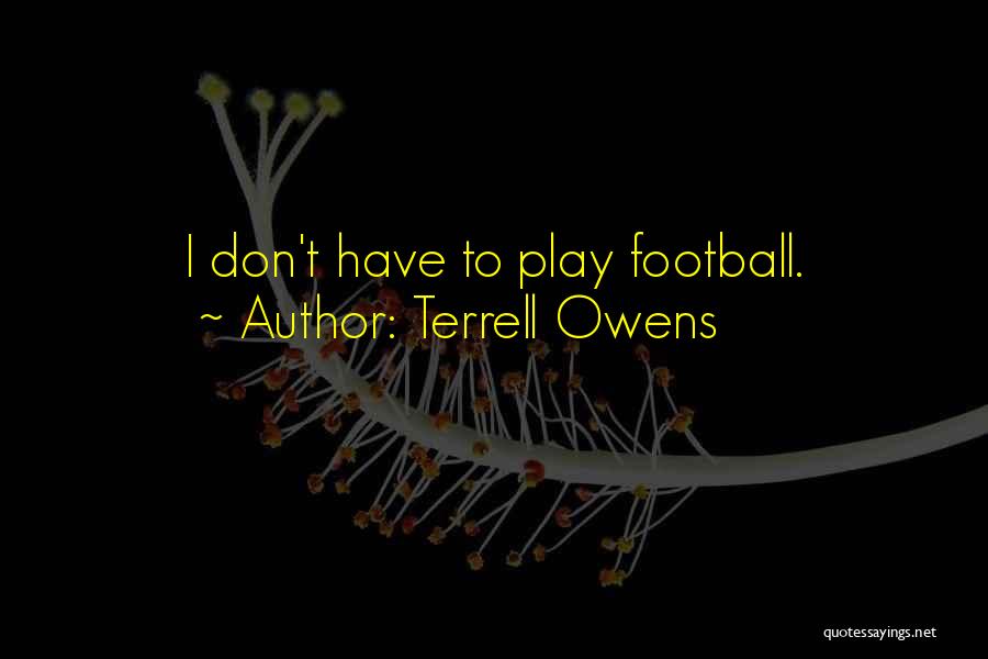 Terrell Owens Quotes: I Don't Have To Play Football.
