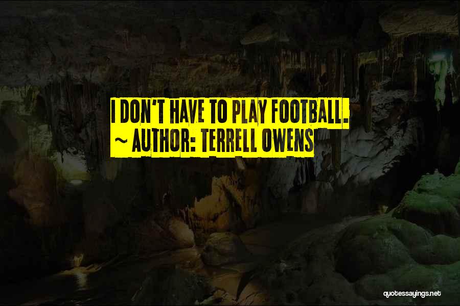 Terrell Owens Quotes: I Don't Have To Play Football.
