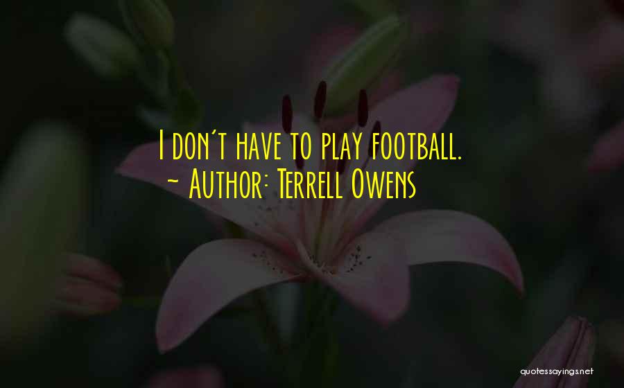Terrell Owens Quotes: I Don't Have To Play Football.