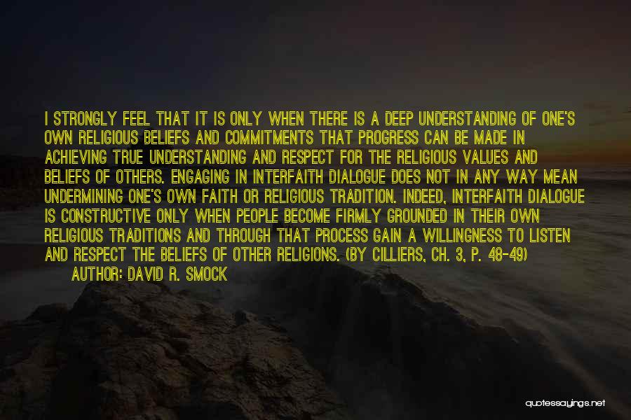 David R. Smock Quotes: I Strongly Feel That It Is Only When There Is A Deep Understanding Of One's Own Religious Beliefs And Commitments