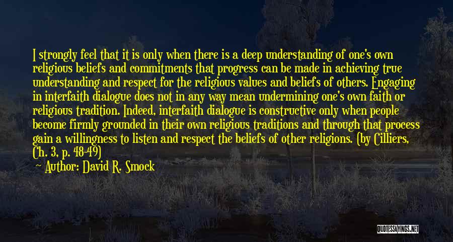 David R. Smock Quotes: I Strongly Feel That It Is Only When There Is A Deep Understanding Of One's Own Religious Beliefs And Commitments