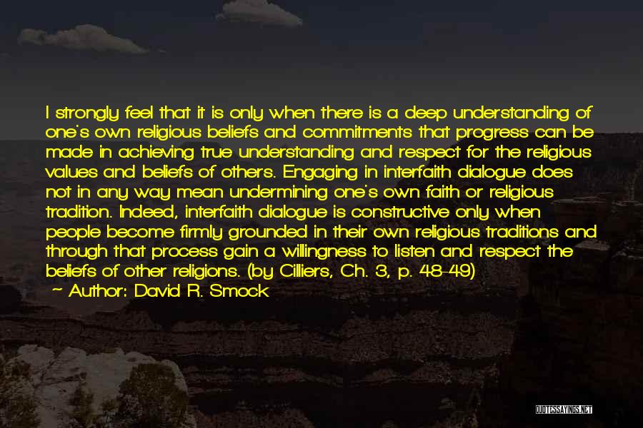 David R. Smock Quotes: I Strongly Feel That It Is Only When There Is A Deep Understanding Of One's Own Religious Beliefs And Commitments