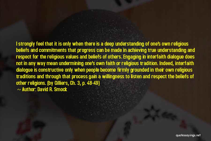 David R. Smock Quotes: I Strongly Feel That It Is Only When There Is A Deep Understanding Of One's Own Religious Beliefs And Commitments