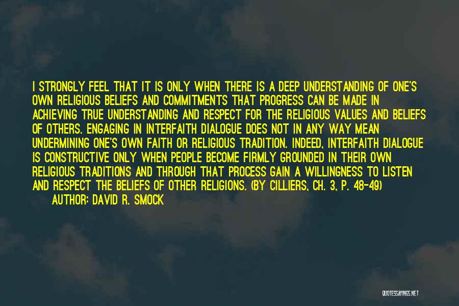 David R. Smock Quotes: I Strongly Feel That It Is Only When There Is A Deep Understanding Of One's Own Religious Beliefs And Commitments