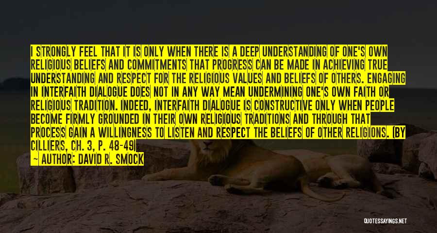 David R. Smock Quotes: I Strongly Feel That It Is Only When There Is A Deep Understanding Of One's Own Religious Beliefs And Commitments