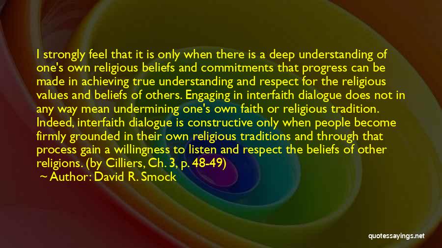 David R. Smock Quotes: I Strongly Feel That It Is Only When There Is A Deep Understanding Of One's Own Religious Beliefs And Commitments