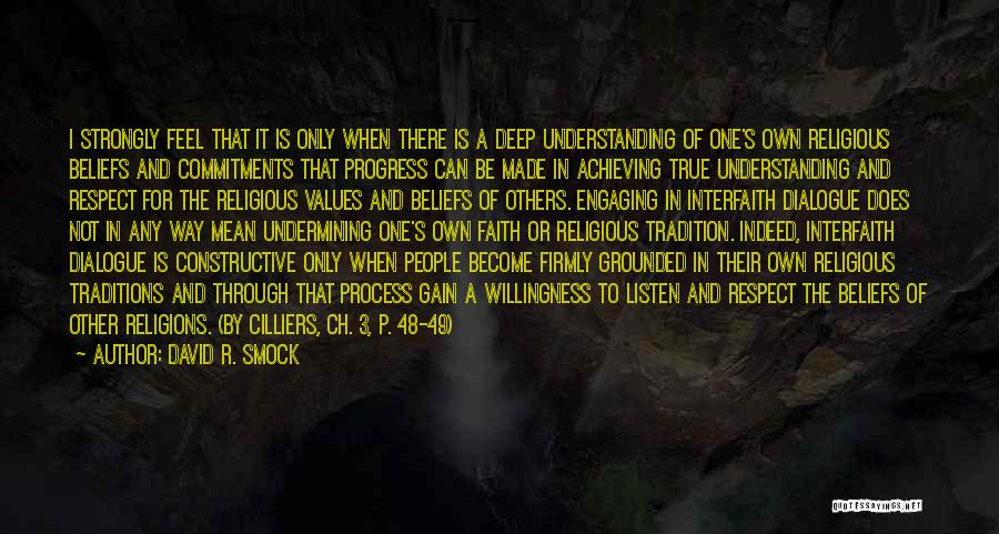 David R. Smock Quotes: I Strongly Feel That It Is Only When There Is A Deep Understanding Of One's Own Religious Beliefs And Commitments