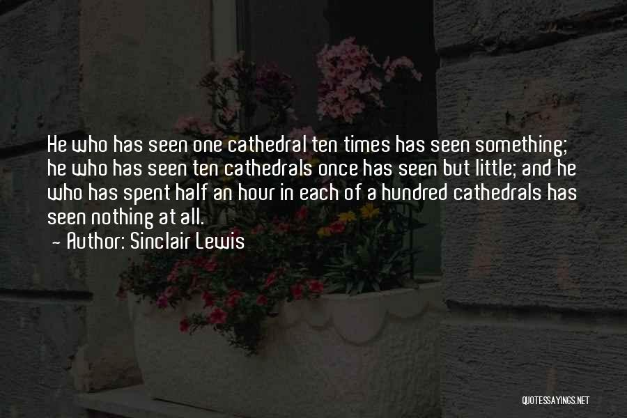 Sinclair Lewis Quotes: He Who Has Seen One Cathedral Ten Times Has Seen Something; He Who Has Seen Ten Cathedrals Once Has Seen