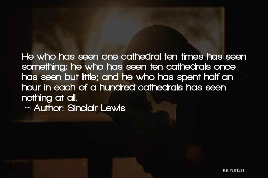 Sinclair Lewis Quotes: He Who Has Seen One Cathedral Ten Times Has Seen Something; He Who Has Seen Ten Cathedrals Once Has Seen