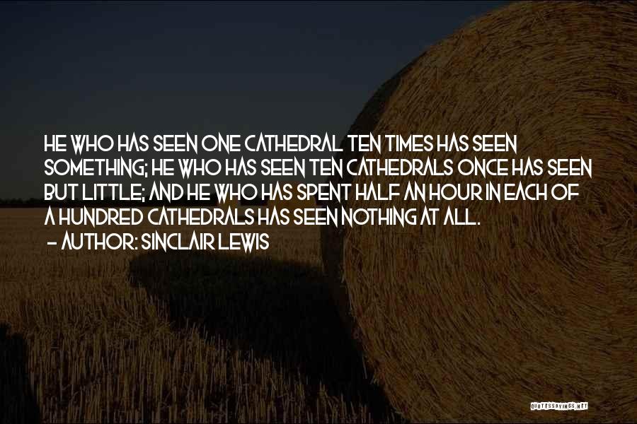 Sinclair Lewis Quotes: He Who Has Seen One Cathedral Ten Times Has Seen Something; He Who Has Seen Ten Cathedrals Once Has Seen