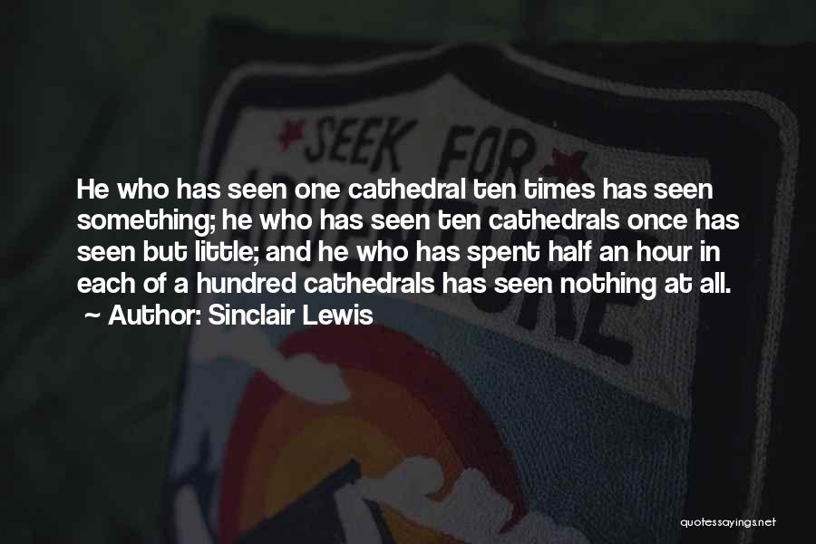 Sinclair Lewis Quotes: He Who Has Seen One Cathedral Ten Times Has Seen Something; He Who Has Seen Ten Cathedrals Once Has Seen