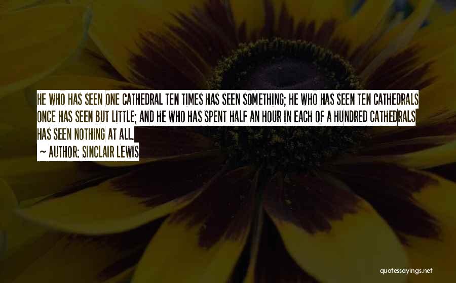 Sinclair Lewis Quotes: He Who Has Seen One Cathedral Ten Times Has Seen Something; He Who Has Seen Ten Cathedrals Once Has Seen