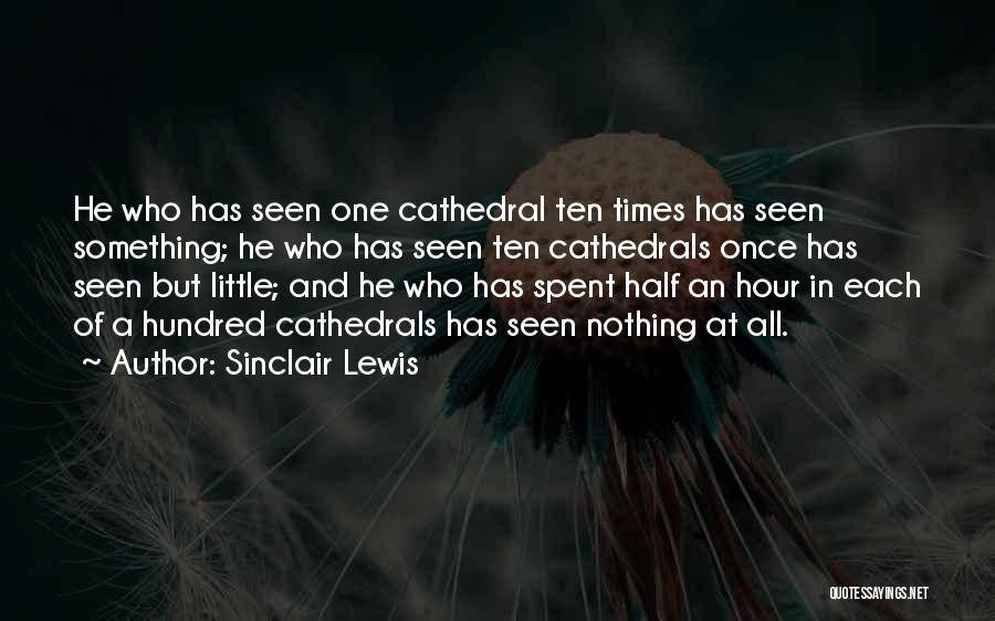 Sinclair Lewis Quotes: He Who Has Seen One Cathedral Ten Times Has Seen Something; He Who Has Seen Ten Cathedrals Once Has Seen