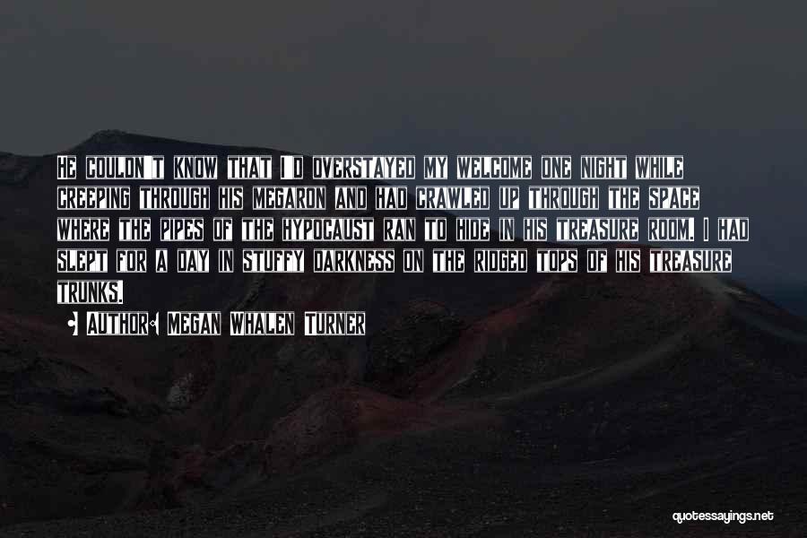 Megan Whalen Turner Quotes: He Couldn't Know That I'd Overstayed My Welcome One Night While Creeping Through His Megaron And Had Crawled Up Through