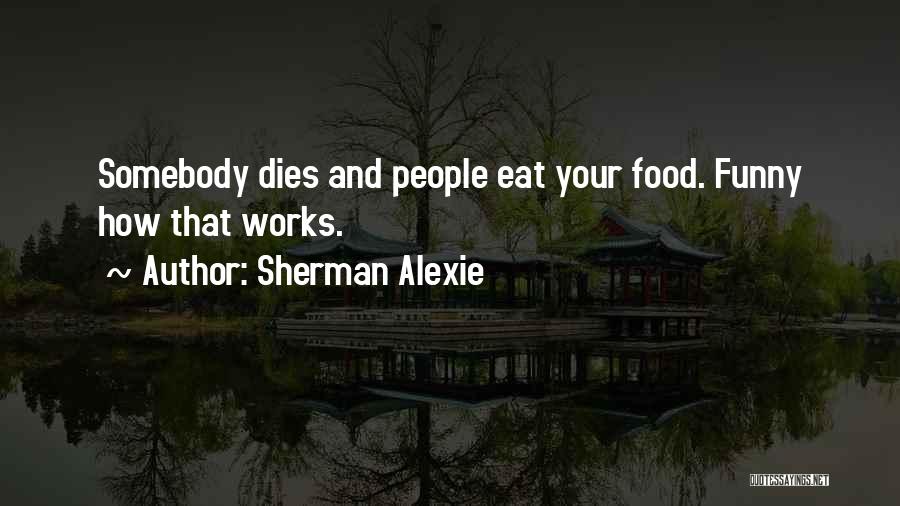 Sherman Alexie Quotes: Somebody Dies And People Eat Your Food. Funny How That Works.