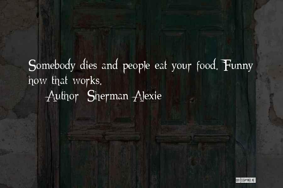 Sherman Alexie Quotes: Somebody Dies And People Eat Your Food. Funny How That Works.