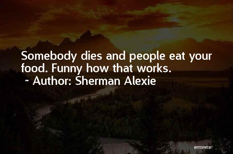 Sherman Alexie Quotes: Somebody Dies And People Eat Your Food. Funny How That Works.