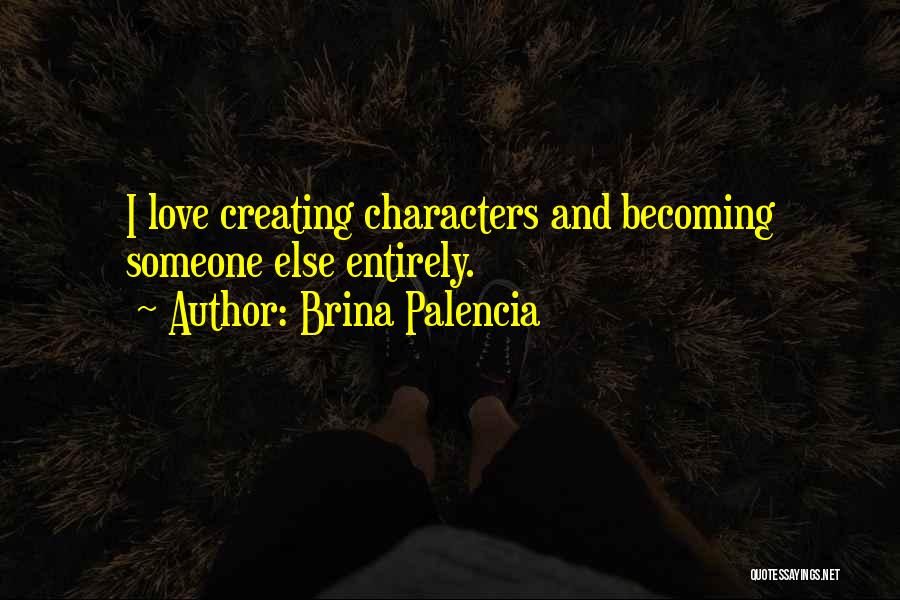 Brina Palencia Quotes: I Love Creating Characters And Becoming Someone Else Entirely.