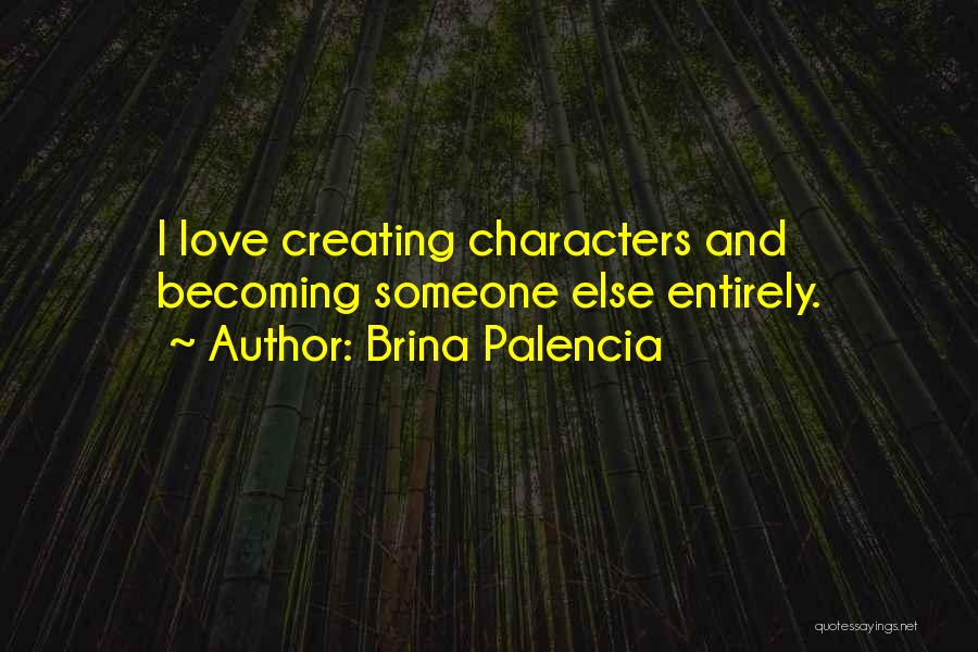 Brina Palencia Quotes: I Love Creating Characters And Becoming Someone Else Entirely.