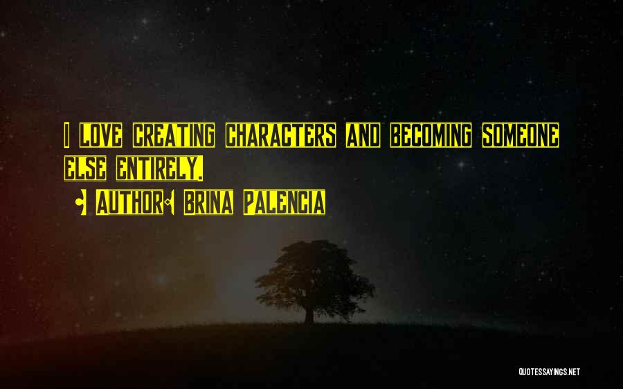 Brina Palencia Quotes: I Love Creating Characters And Becoming Someone Else Entirely.