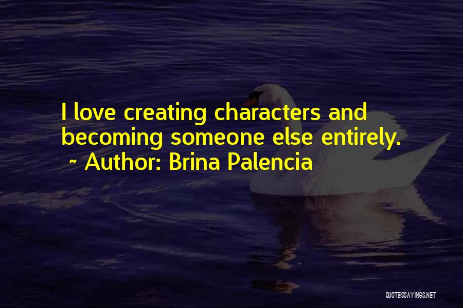 Brina Palencia Quotes: I Love Creating Characters And Becoming Someone Else Entirely.