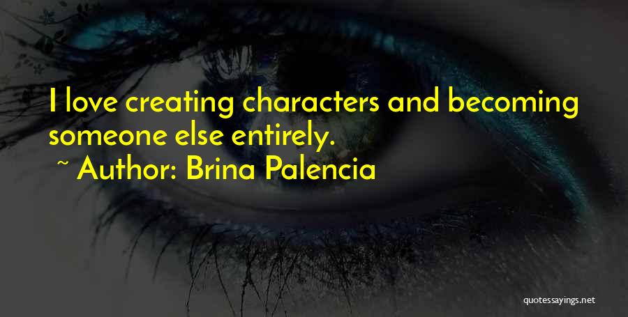 Brina Palencia Quotes: I Love Creating Characters And Becoming Someone Else Entirely.