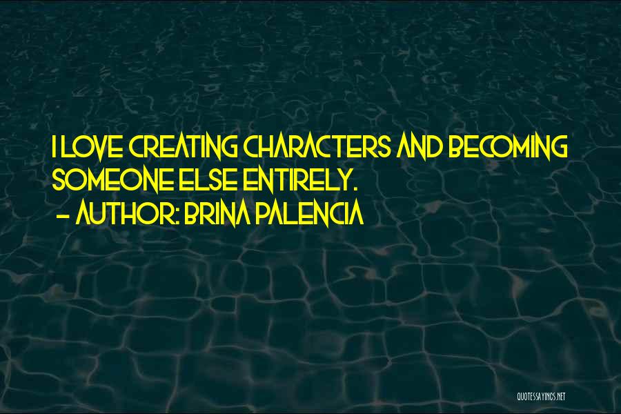 Brina Palencia Quotes: I Love Creating Characters And Becoming Someone Else Entirely.